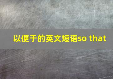 以便于的英文短语so that